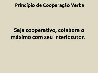 Seja cooperativo, colabore o máximo com seu interlocutor.