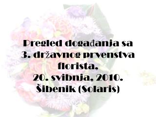 Pregled događanja sa 3. državnog prvenstva florista, 20. svibnja, 2010. Šibenik ( Solaris )