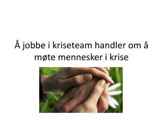 Å jobbe i kriseteam handler om å møte mennesker i krise