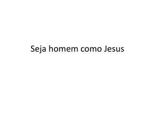 Seja homem como Jesus