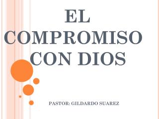 EL COMPROMISO 	 CON DIOS PASTOR: GILDARDO SUAREZ