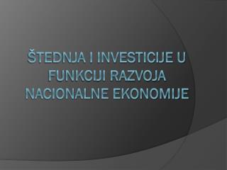 ŠTEDNJA I INVESTICIJE U FUNKCIJI RAZVOJA NACIONALNE EKONOMIJE