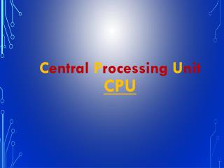 C entral P rocessing U nit CPU