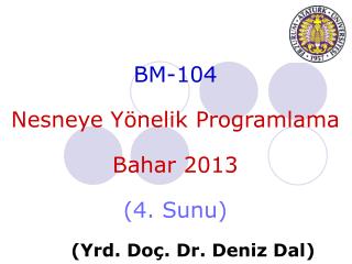 BM-104 Nesneye Yönelik Programlama Bahar 201 3 ( 4 . Sunu ) 	( Yrd . Do ç . Dr. Deniz Dal)