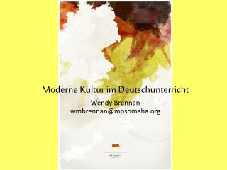 Moderne Kultur im Deutschunterricht Wendy Brennan wmbrennan@mpsomaha