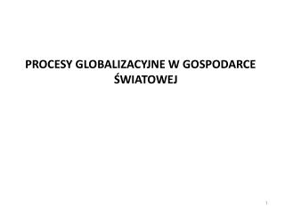 PROCESY GLOBALIZACYJNE W GOSPODARCE ŚWIATOWEJ