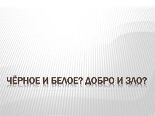 Чёрное и белое? Добро и зло?