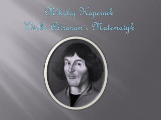 Mikołaj Kopernik Wielki Astronom i Matematyk