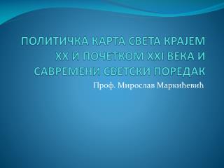 ПОЛИТИЧКА КАРТА СВЕТА КРАЈЕМ ХХ И ПОЧЕТКОМ ХХ I ВЕКА И САВРЕМЕНИ СВЕТСКИ ПОРЕДАК