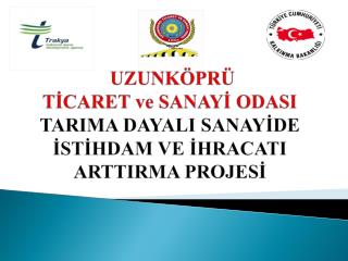 UZUNKÖPRÜ TİCARET ve SANAYİ ODASI TARIMA DAYALI SANAYİDE İSTİHDAM VE İHRACATI ARTTIRMA PROJESİ