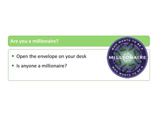Open the envelope on your desk Is anyone a millionaire?