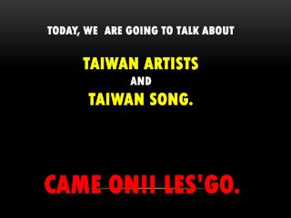 Today, we are going to talk about taIWAN artists and TAIWAN song. CAME ON!! LES’GO.