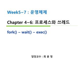 Week5~7 : 운영체제 Chapter 4~6: 프로세스와 쓰레드 fork() – wait() – exec()