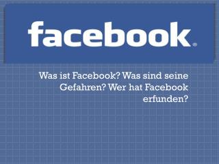 Was ist Facebook? Was sind seine Gefahren? Wer hat Facebook erfunden?