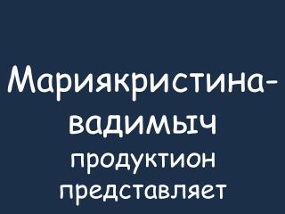 Мариякристина-вадимыч продуктион представляет