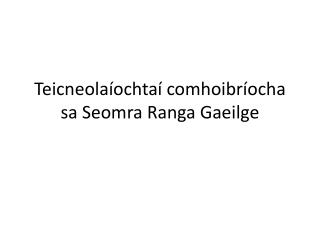 Teicneolaíochtaí comhoibríocha sa Seomra Ranga Gaeilge