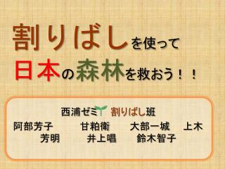 西浦ゼミ　　 割りばし 班 阿部芳子　　　　甘粕衛　　　大部一城　　上木芳明　　　　井上唱　　　鈴木智子