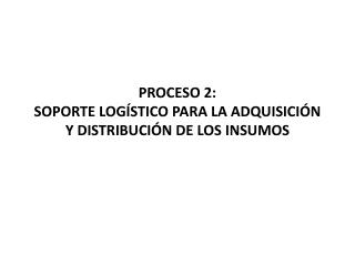 PROCESO 2: SOPORTE LOGÍSTICO PARA LA ADQUISICIÓN Y DISTRIBUCIÓN DE LOS INSUMOS