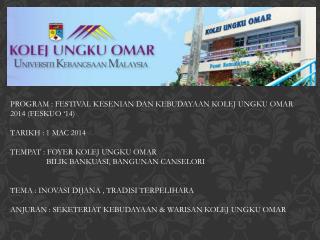 PROGRAM : FESTIVAL KESENIAN DAN KEBUDAYAAN KOLEJ UNGKU OMAR 2014 (FESKUO ‘14) TARIKH : 1 MAC 2014