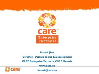 Farouk Jiwa Director – Private Sector &amp; Development CARE Enterprise Partners, CARE Canada