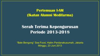 Pertemuan I-AM ( Ikatan Alumni Medifarma ) Serah Terima Kepengurusan Periode 2013-2018