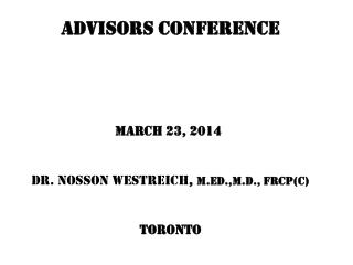 ADVISORS CONFERENCE March 23, 2014 Dr. Nosson Westreich , M.Ed.,M.D ., FRCP(C) Toronto