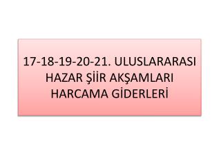 17-18-19-20-21. ULUSLARARASI HAZAR ŞİİR AKŞAMLARI HARCAMA GİDERLERİ