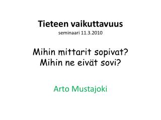 Tieteen vaikuttavuus seminaari 11.3.2010 Mihin mittarit sopivat? Mihin ne eivät sovi?