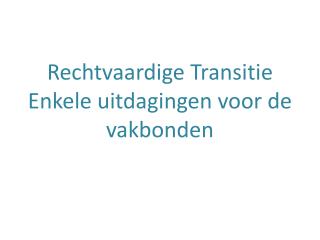 Rechtvaardige Transitie Enkele uitdagingen voor de vakbonden