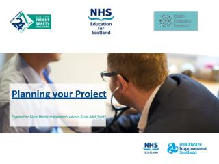 Planning your Project Prepared by: Alison Hunter, Improvement Advisor, Acute Adult Safety