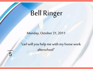 Monday, October 31 , 2011 	“carl will you help me with my home work afterschool”