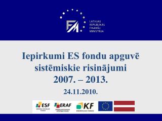Iepirkumi ES fondu apguvē sistēmiskie risinājumi 2007. – 2013. 24.11.2010.
