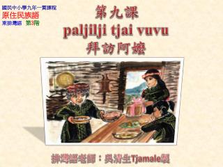 第九課 paljilji tjai vuvu 拜訪阿嬤