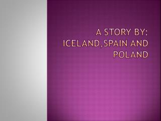 A story by : Iceland , Spain and Poland