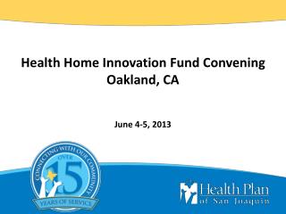 Health Home Innovation Fund Convening Oakland, CA June 4-5, 2013