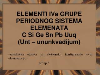ELEMENTI IVa GRUPE PERIODNOG SISTEMA ELEMENATA C Si Ge Sn Pb Uuq (Unt – ununkvadijum)
