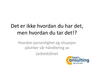 Det er ikke hvordan du har det, men hvordan du tar det!?