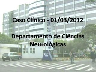 Caso Clínico - 01/03/2012 Departamento de Ciências Neurológicas