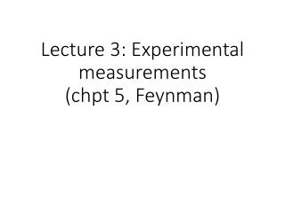 Lecture 3: Experimental measurements ( chpt 5, Feynman)