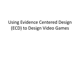 Using Evidence Centered Design (ECD) to Design Video Games