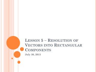 Lesson 5 – Resolution of Vectors into Rectangular Components