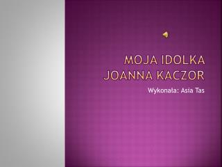 Moja idolka joanna kaczor