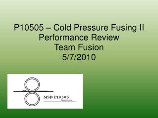 P10505 – Cold Pressure Fusing II Performance Review Team Fusion 5/7/2010