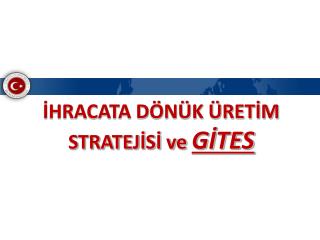 İHRACATA DÖNÜK ÜRETİM STRATEJİSİ ve GİTES