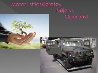 Motor i stridskjøretøy 					 Miljø vs 			 				Operativt