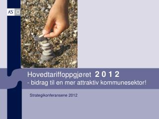Hovedtariffoppgjøret 2 0 1 2 - bidrag til en mer attraktiv kommunesektor!