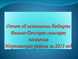 Отчет об исполнении бюджета Вольно-Донского сельского поселения Морозовского района за 2013 год