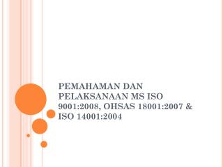 PEMAHAMAN DAN PELAKSANAAN MS ISO 9001:2008, OHSAS 18001:2007 &amp; ISO 14001:2004