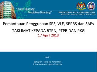 Pemantauan Penggunaan SPS, VLE, SPPBS dan SAPs TAKLIMAT KEPADA BTPN, PTPB DAN PKG 1 7 April 2013