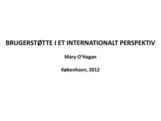 BRUGERSTØTTE I ET INTERNATIONALT PERSPEKTIV Mary O’Hagan København, 2012